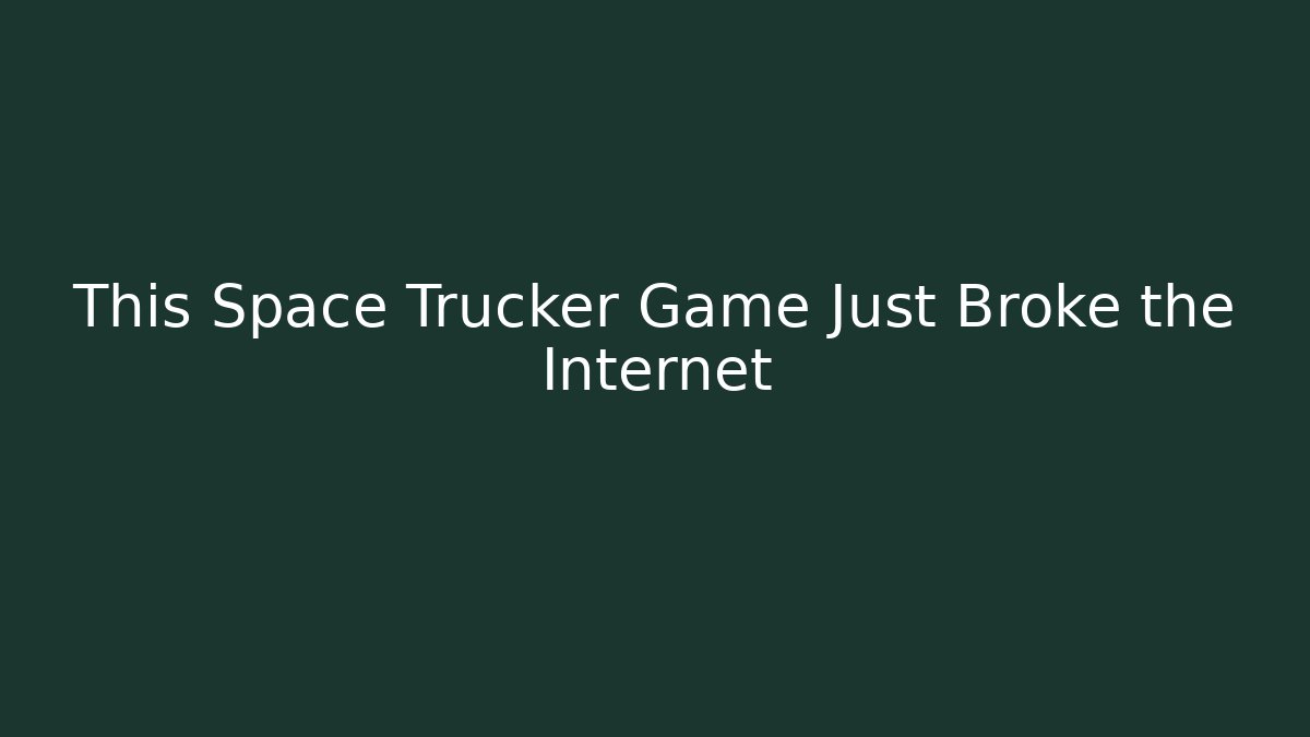 This Space Trucker Game Just Broke the Internet