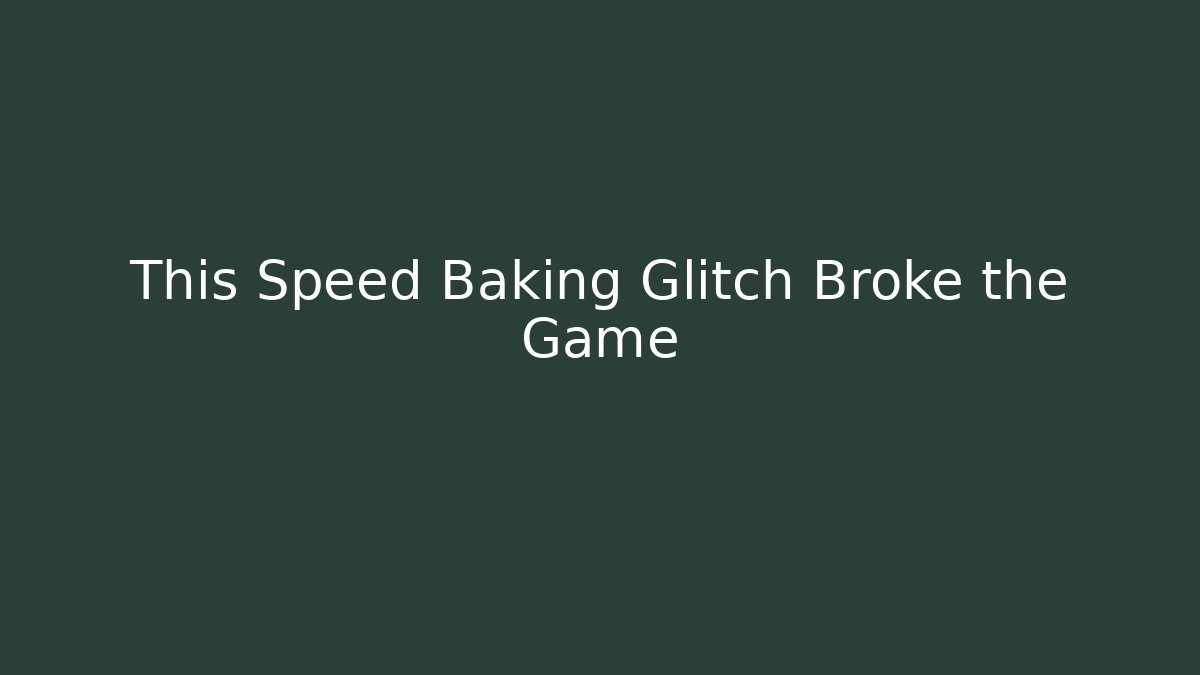 This Speed Baking Glitch Broke the Game