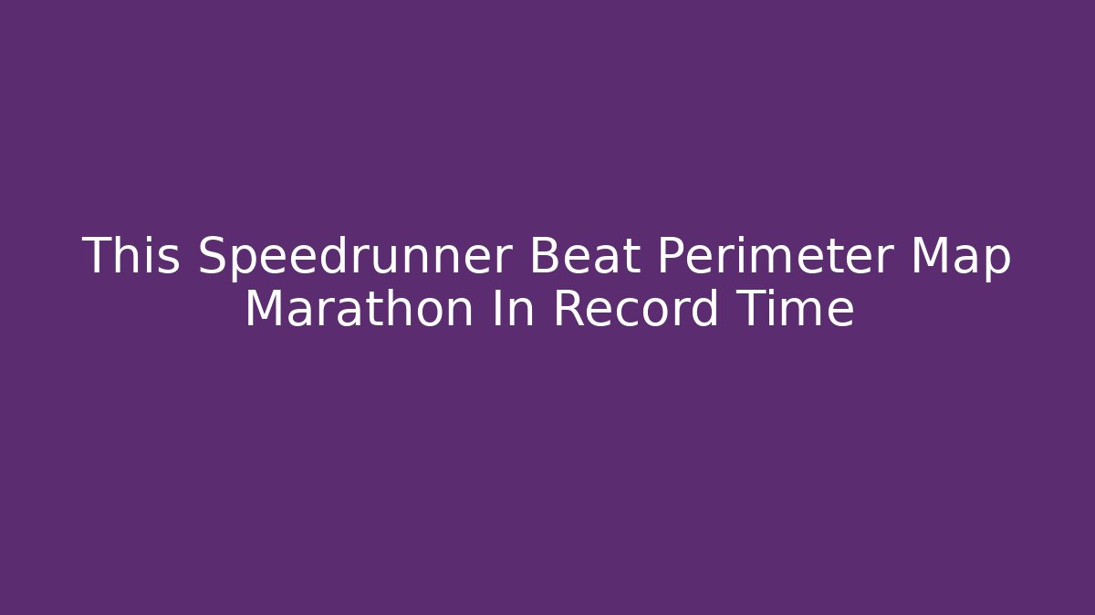 This Speedrunner Beat Perimeter Map Marathon In Record Time - Create More Assets