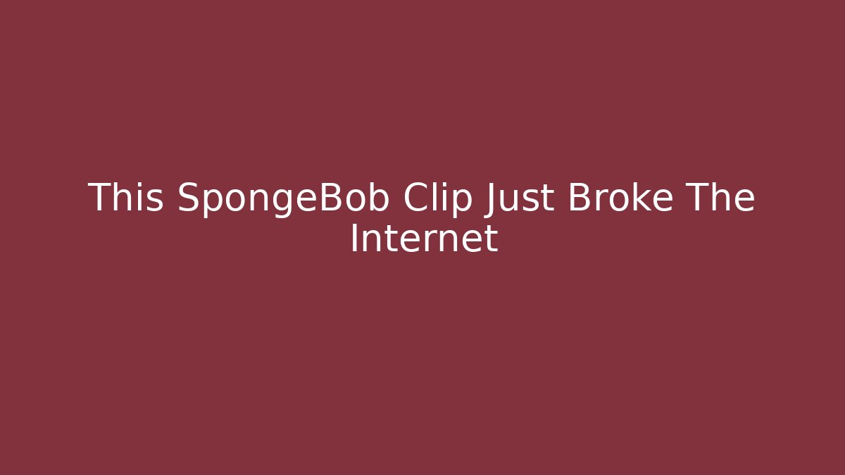 This SpongeBob Clip Just Broke The Internet