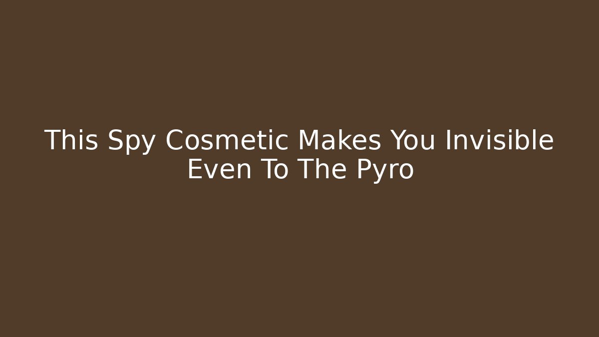 This Spy Cosmetic Makes You Invisible Even To The Pyro