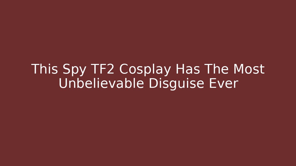 This Spy TF2 Cosplay Has The Most Unbelievable Disguise Ever