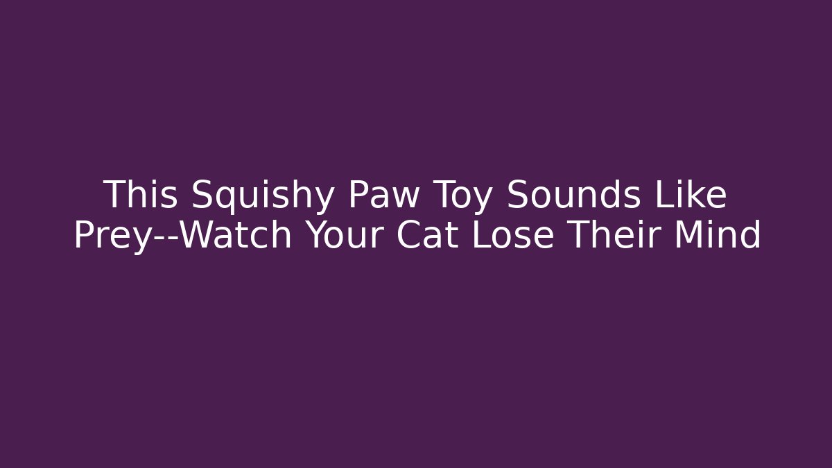 This Squishy Paw Toy Sounds Like Prey—Watch Your Cat Lose Their Mind