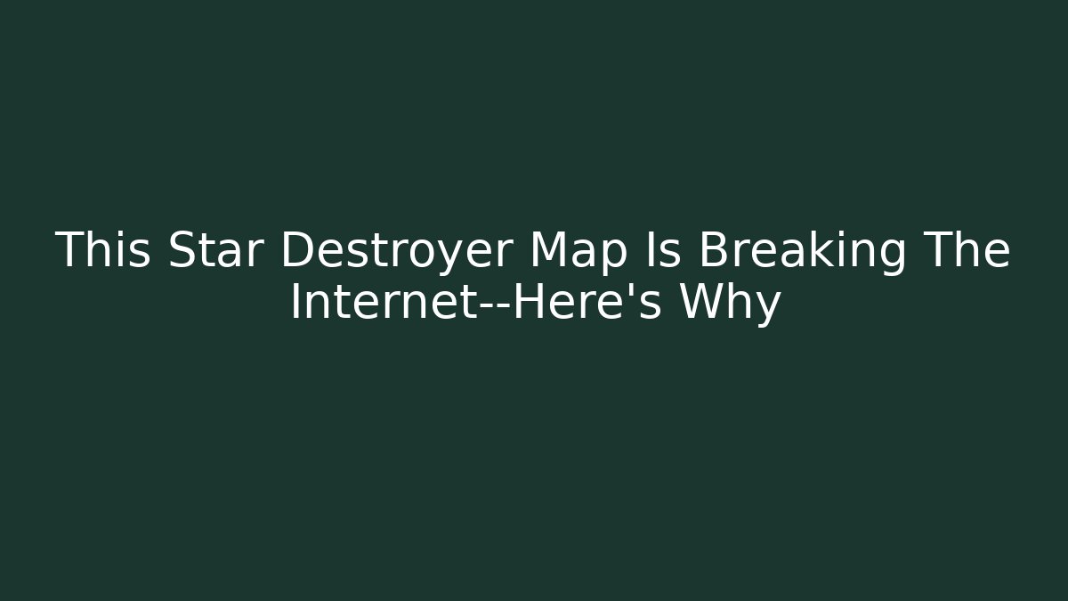 This Star Destroyer Map Is Breaking The Internet—Here’s Why - Create More Assets