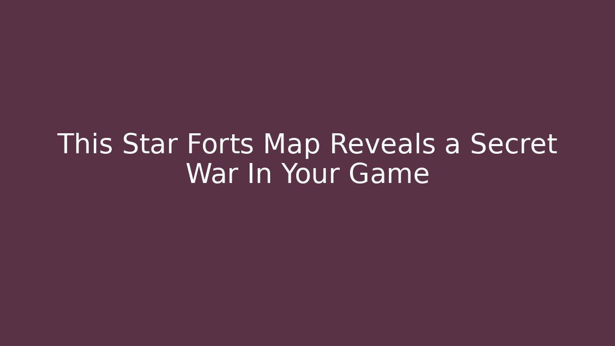 This Star Forts Map Reveals a Secret War In Your Game