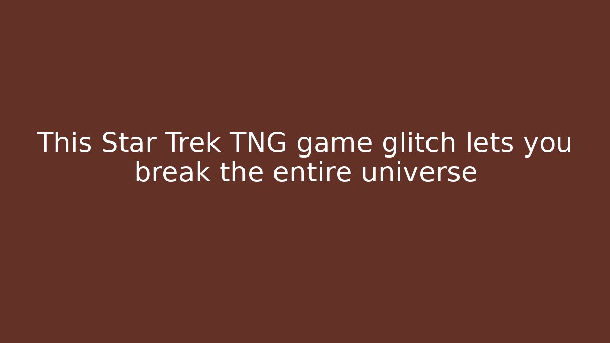 This Star Trek TNG game glitch lets you break the entire universe