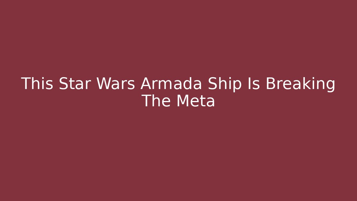 This Star Wars Armada Ship Is Breaking The Meta - Create More Assets