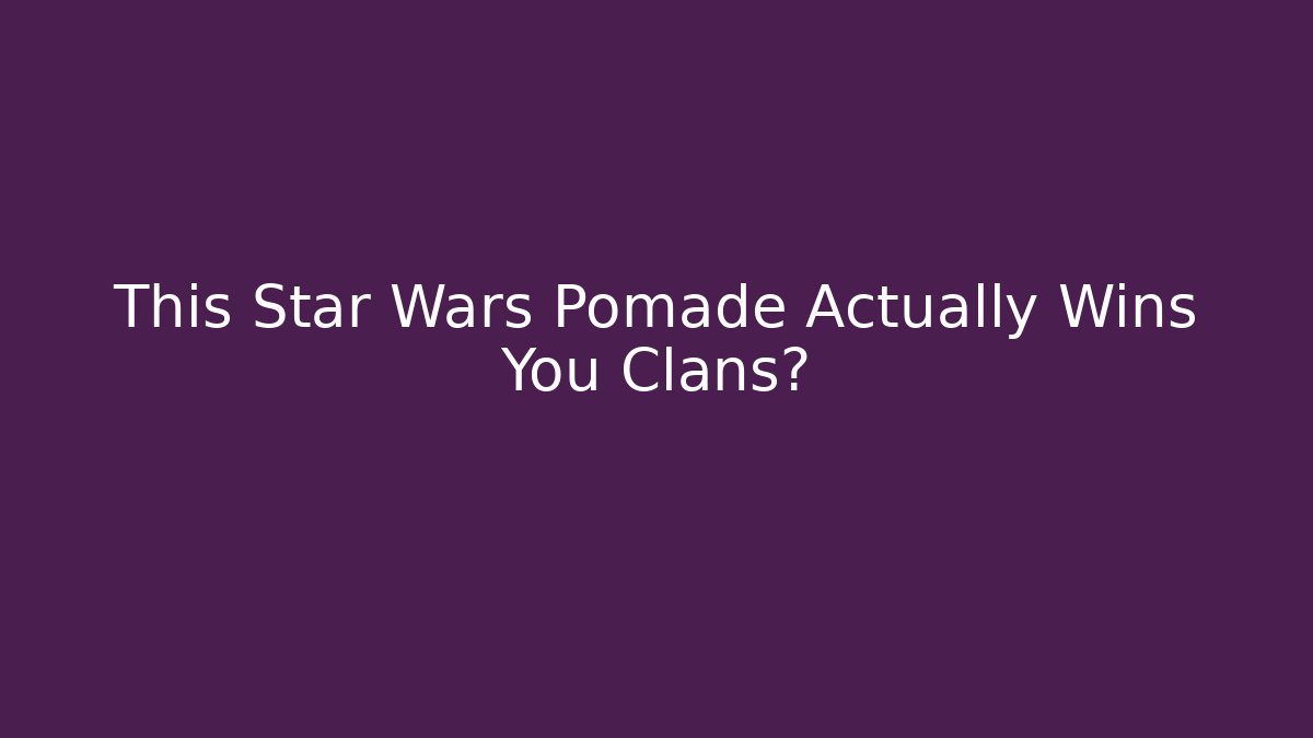 This Star Wars Pomade Actually Wins You Clans?