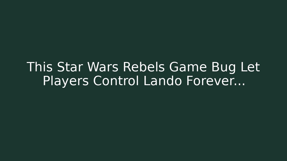 This Star Wars Rebels Game Bug Let Players Control Lando Forever… - Create More Assets