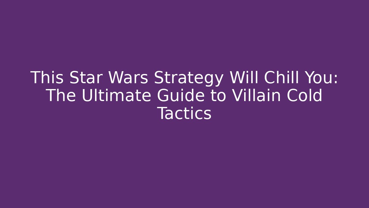 This Star Wars Strategy Will Chill You: The Ultimate Guide to Villain Cold Tactics