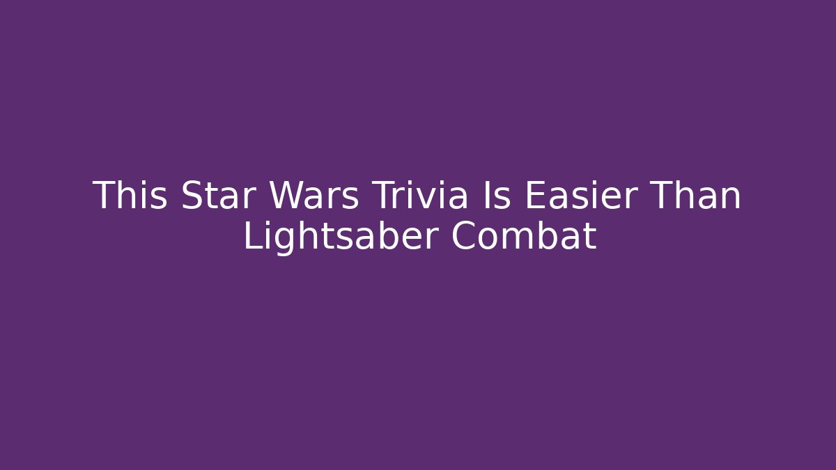 This Star Wars Trivia Is Easier Than Lightsaber Combat