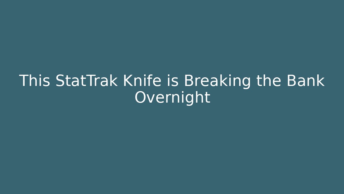 This StatTrak Knife is Breaking the Bank Overnight