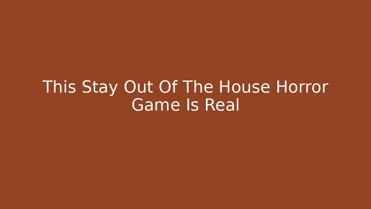 This Stay Out Of The House Horror Game Is Real