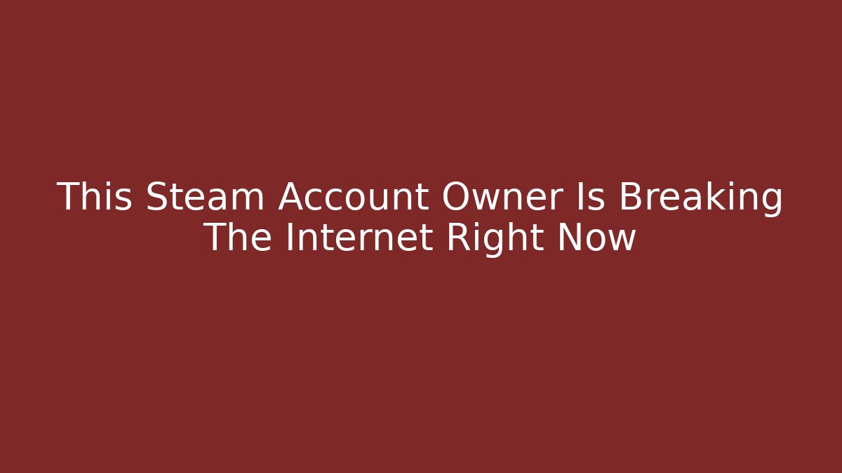 This Steam Account Owner Is Breaking The Internet Right Now