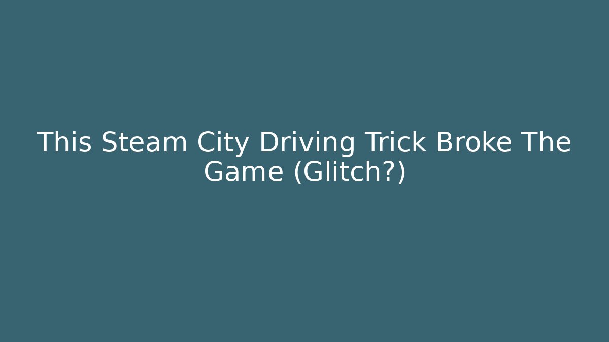 This Steam City Driving Trick Broke The Game (Glitch?)