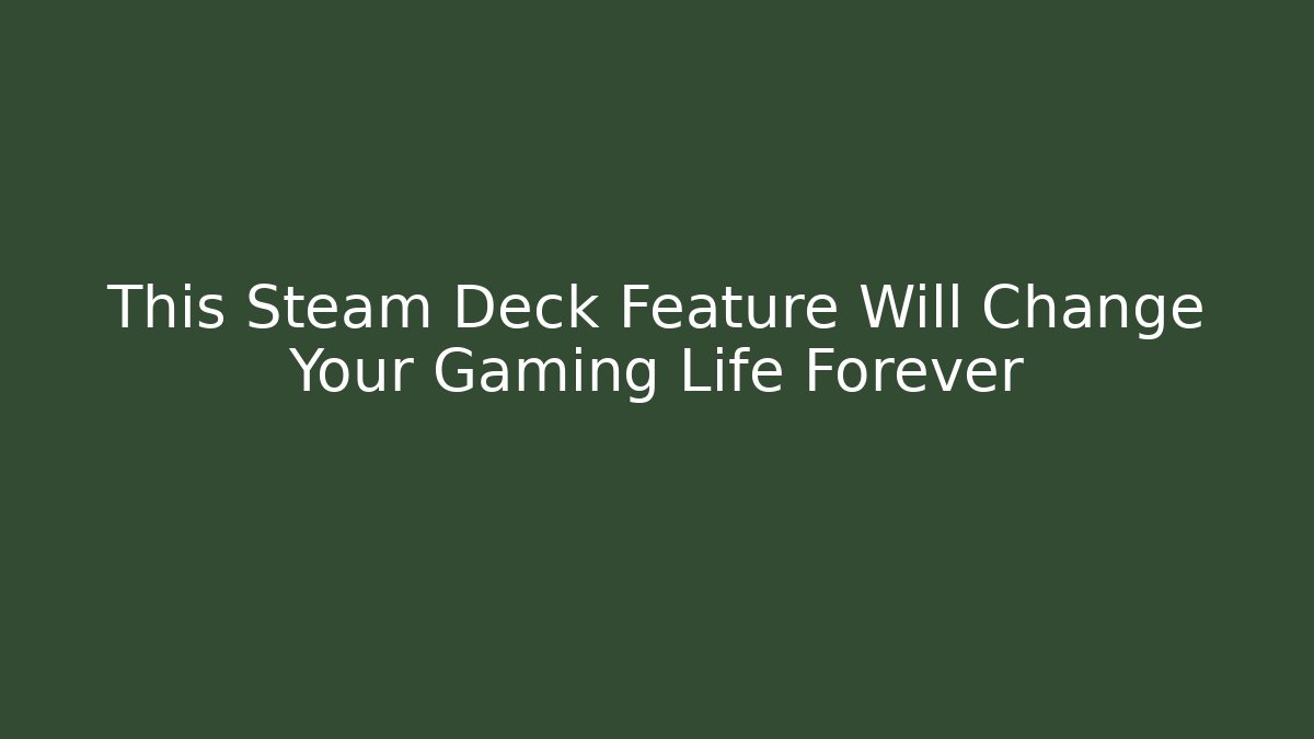 This Steam Deck Feature Will Change Your Gaming Life Forever