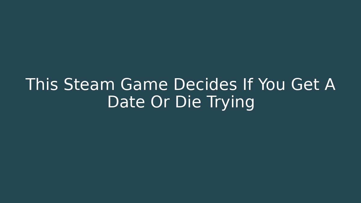 This Steam Game Decides If You Get A Date Or Die Trying