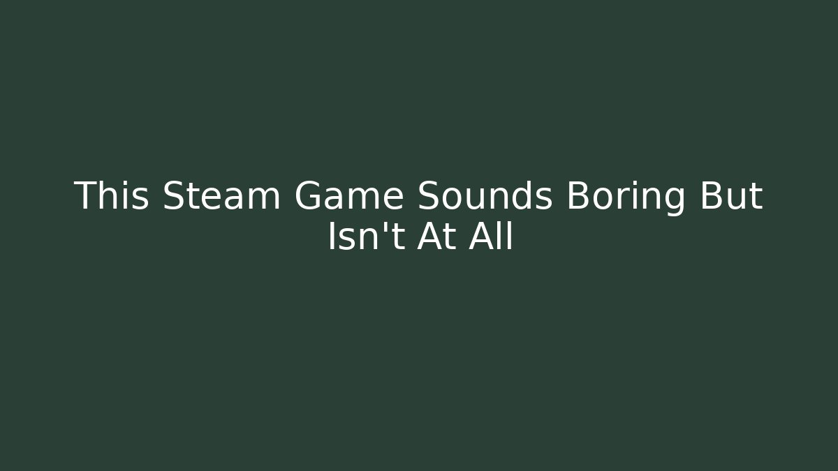 This Steam Game Sounds Boring But Isn't At All