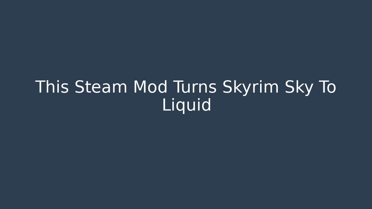 This Steam Mod Turns Skyrim Sky To Liquid