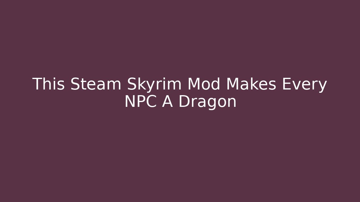 This Steam Skyrim Mod Makes Every NPC A Dragon - Create More Assets