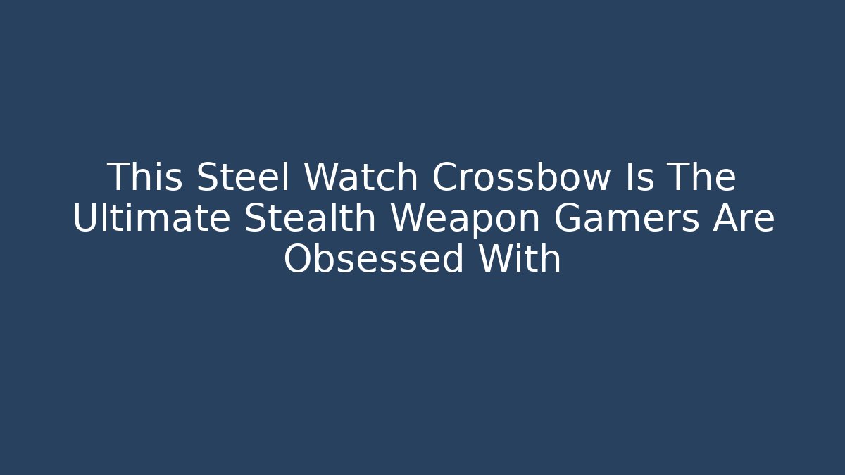 This Steel Watch Crossbow Is The Ultimate Stealth Weapon Gamers Are Obsessed With