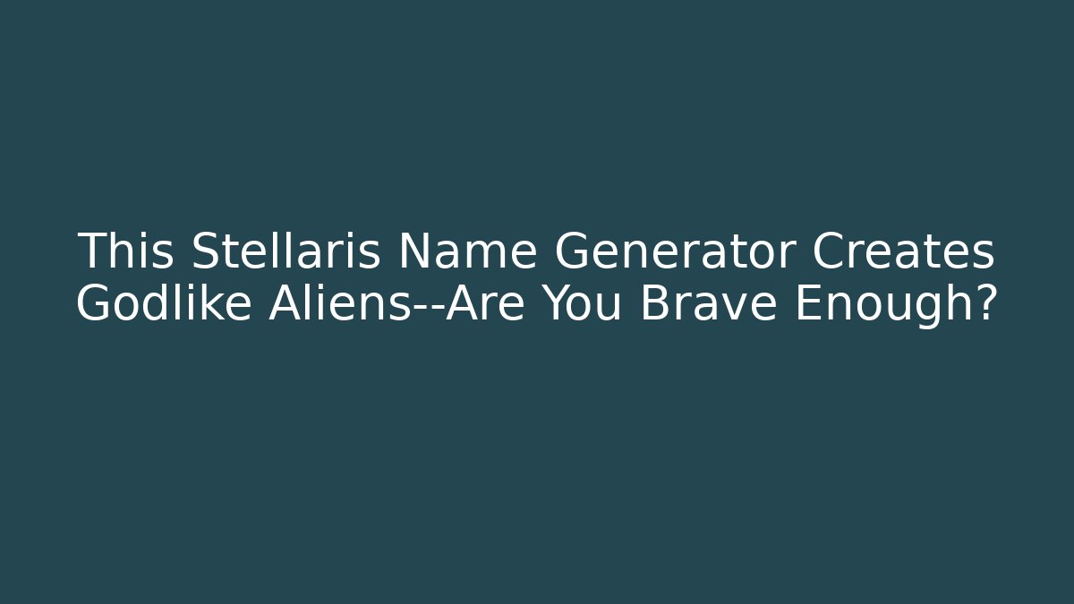 This Stellaris Name Generator Creates Godlike Aliens—Are You Brave Enough?