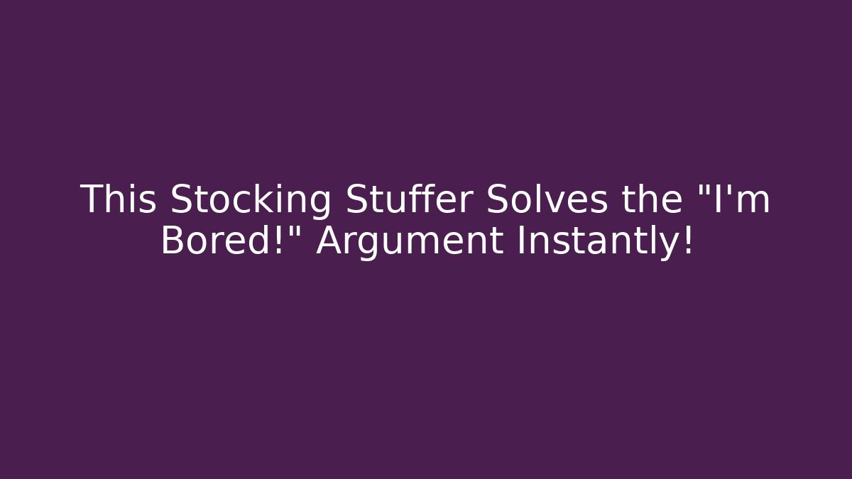 This Stocking Stuffer Solves the "I'm Bored!" Argument Instantly!