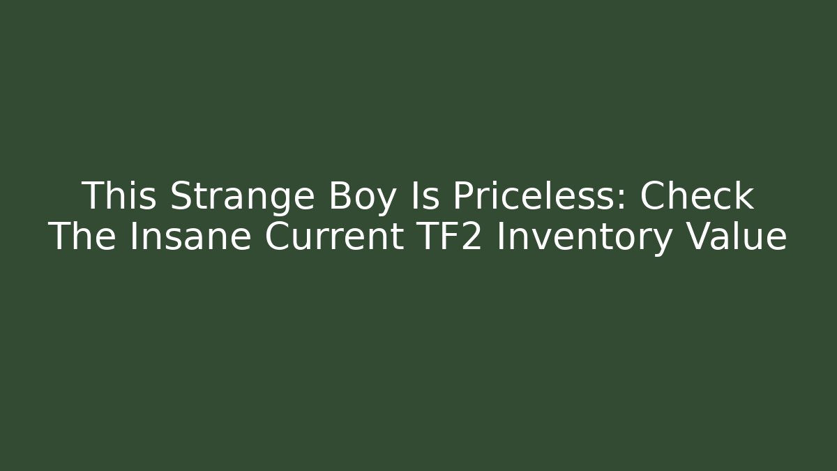 This Strange Boy Is Priceless: Check The Insane Current TF2 Inventory Value