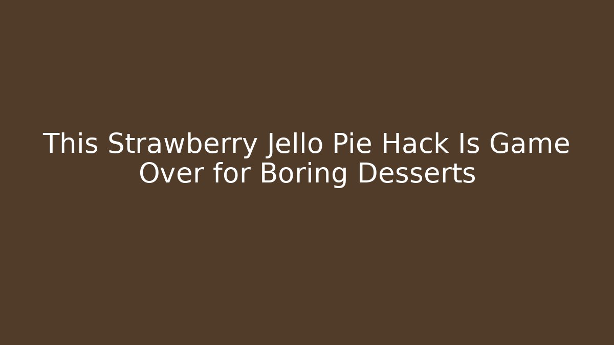 This Strawberry Jello Pie Hack Is Game Over for Boring Desserts