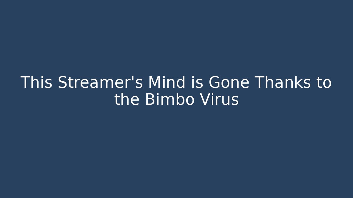 This Streamer's Mind is Gone Thanks to the Bimbo Virus