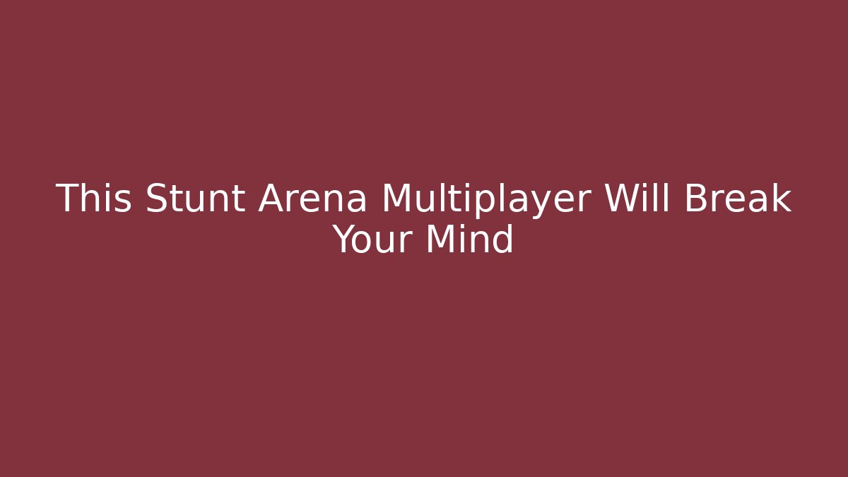 This Stunt Arena Multiplayer Will Break Your Mind