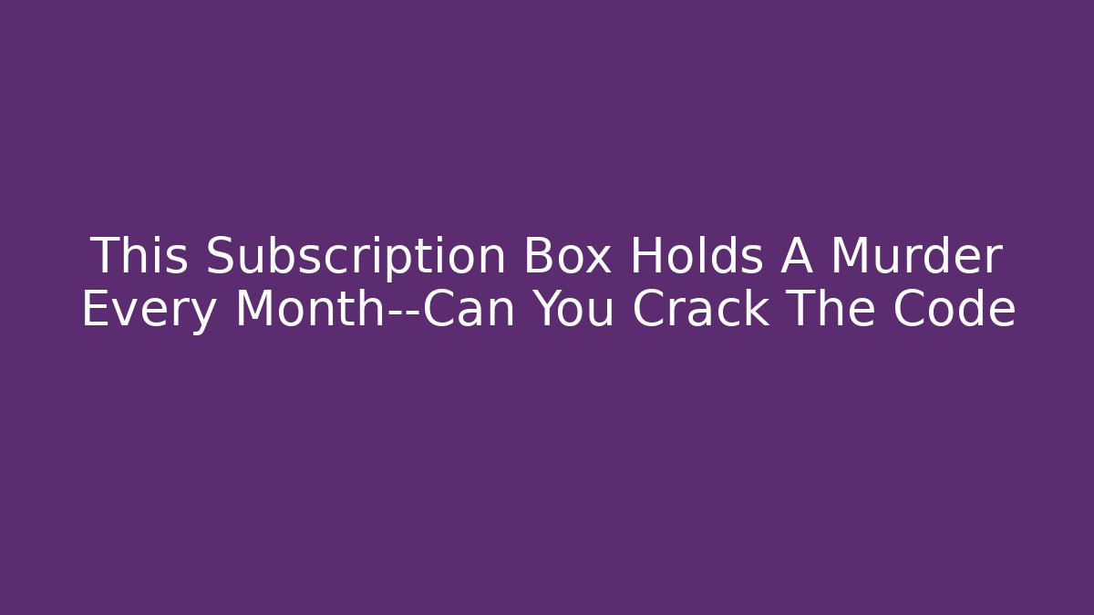 This Subscription Box Holds A Murder Every Month—Can You Crack The Code - Create More Assets