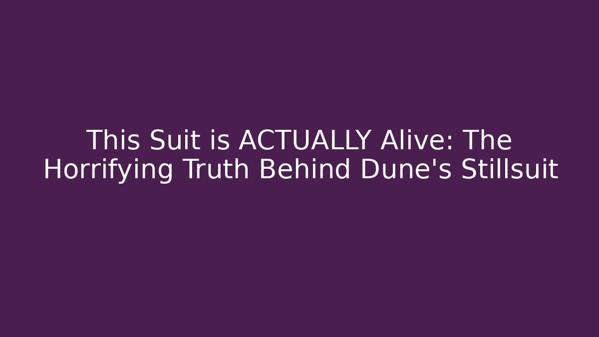 This Suit is ACTUALLY Alive: The Horrifying Truth Behind Dune's Stillsuit