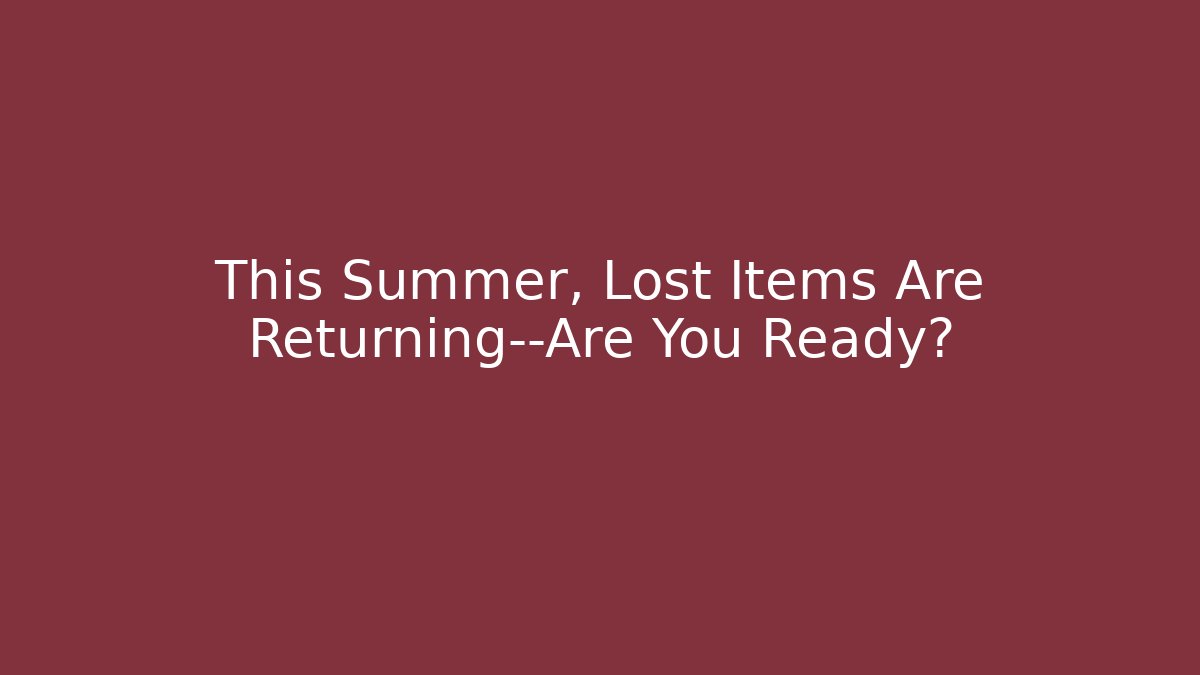 This Summer, Lost Items Are Returning—Are You Ready?