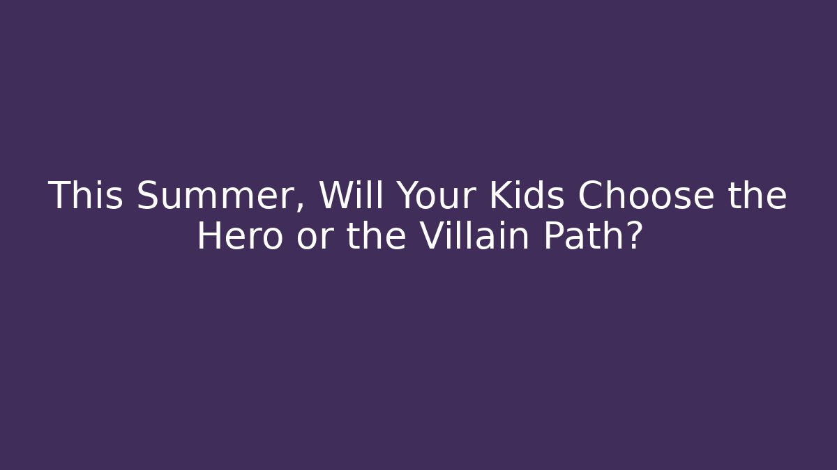 This Summer, Will Your Kids Choose the Hero or the Villain Path?