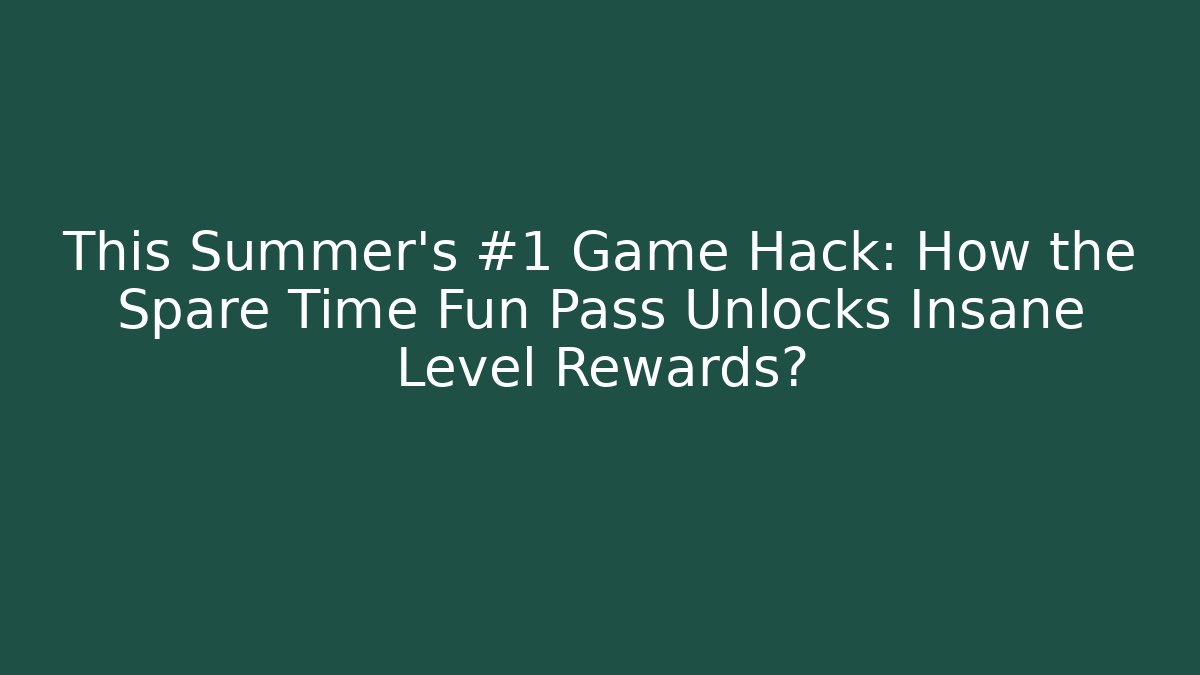 This Summer’s #1 Game Hack: How the Spare Time Fun Pass Unlocks Insane Level Rewards?