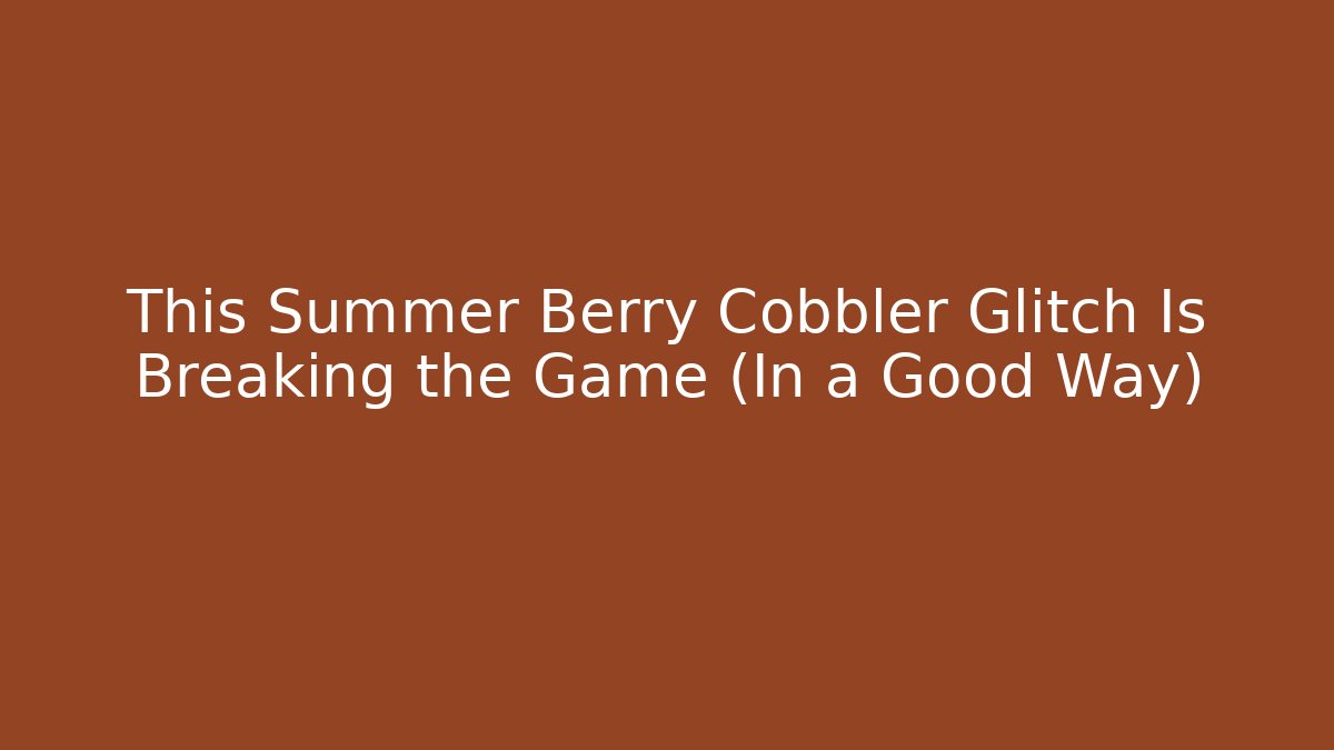 This Summer Berry Cobbler Glitch Is Breaking the Game (In a Good Way)