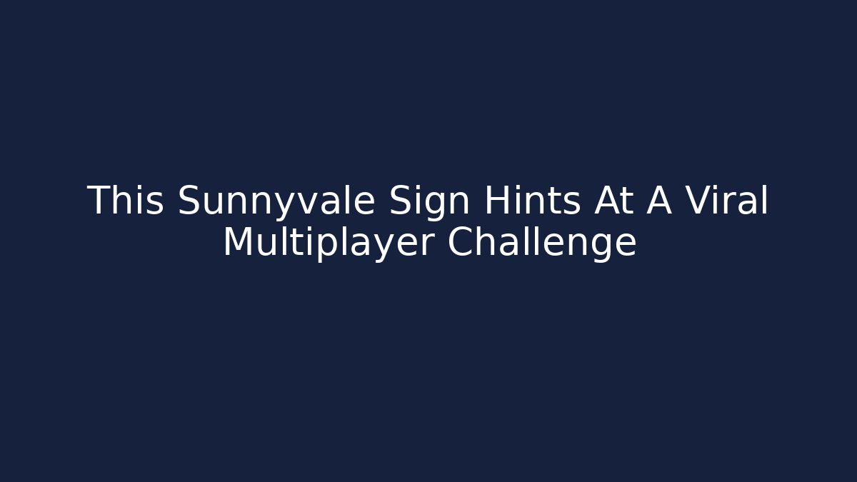 This Sunnyvale Sign Hints At A Viral Multiplayer Challenge
