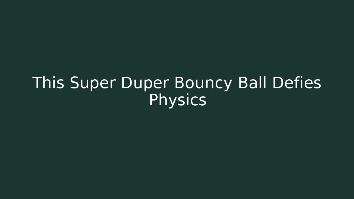 This Super Duper Bouncy Ball Defies Physics