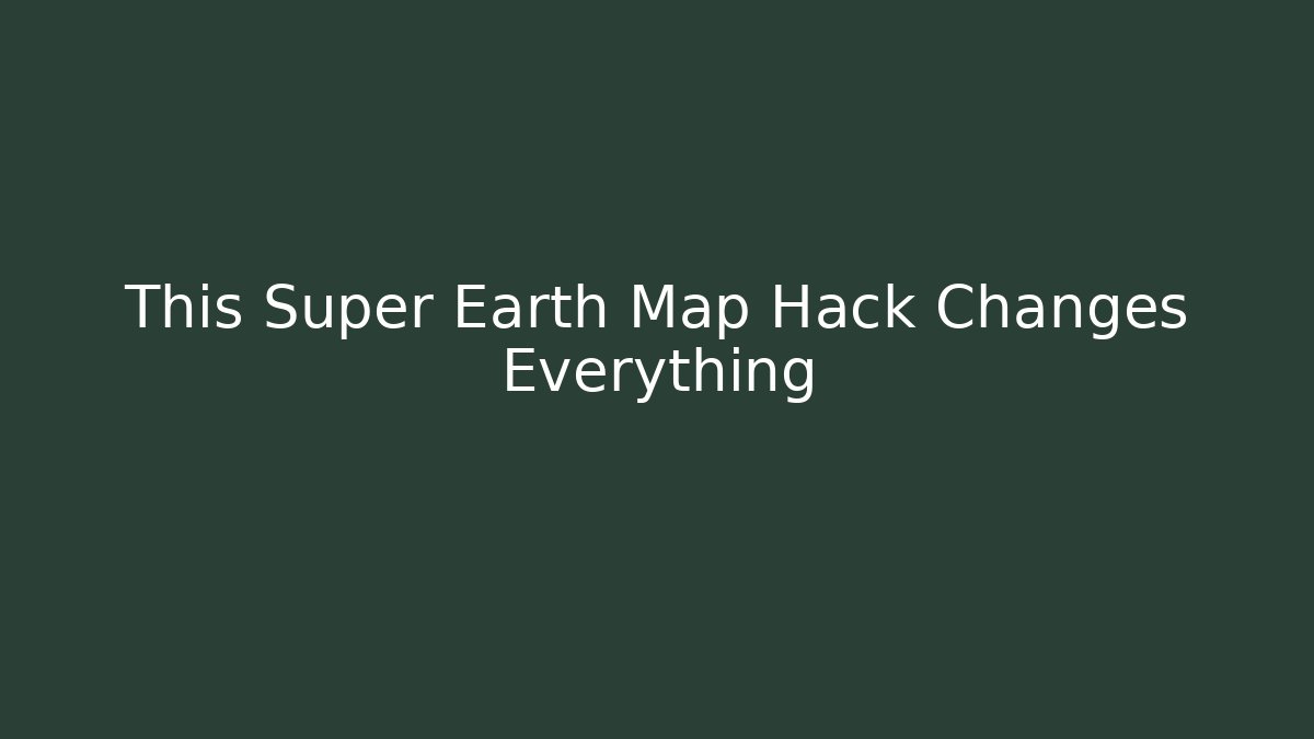 This Super Earth Map Hack Changes Everything