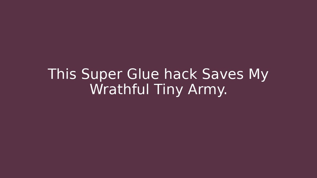 This Super Glue hack Saves My Wrathful Tiny Army. - Create More Assets