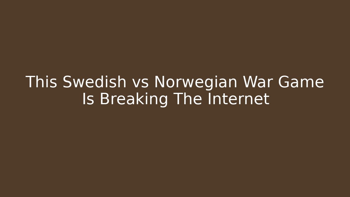 This Swedish vs Norwegian War Game Is Breaking The Internet
