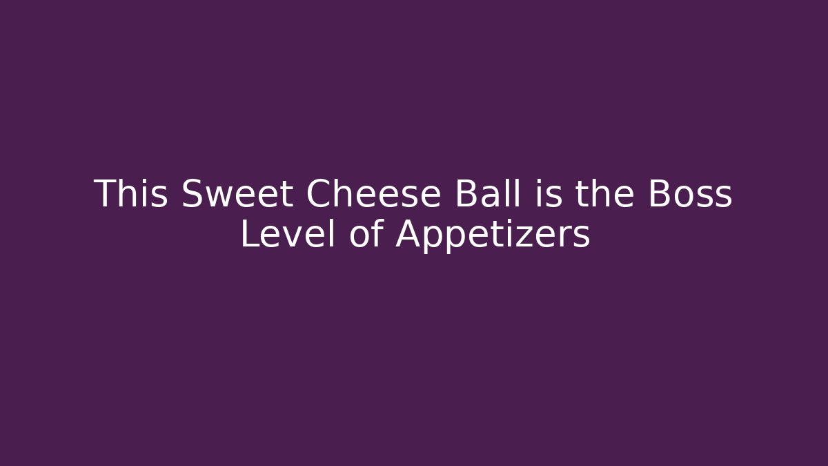 This Sweet Cheese Ball is the Boss Level of Appetizers