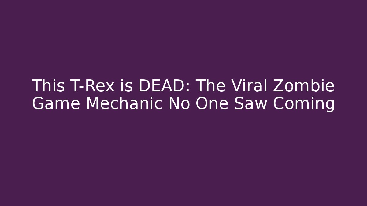 This T-Rex is DEAD: The Viral Zombie Game Mechanic No One Saw Coming