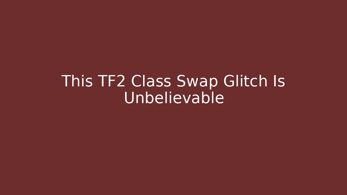 This TF2 Class Swap Glitch Is Unbelievable