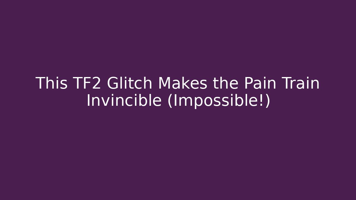 This TF2 Glitch Makes the Pain Train Invincible (Impossible!) - Create More Assets