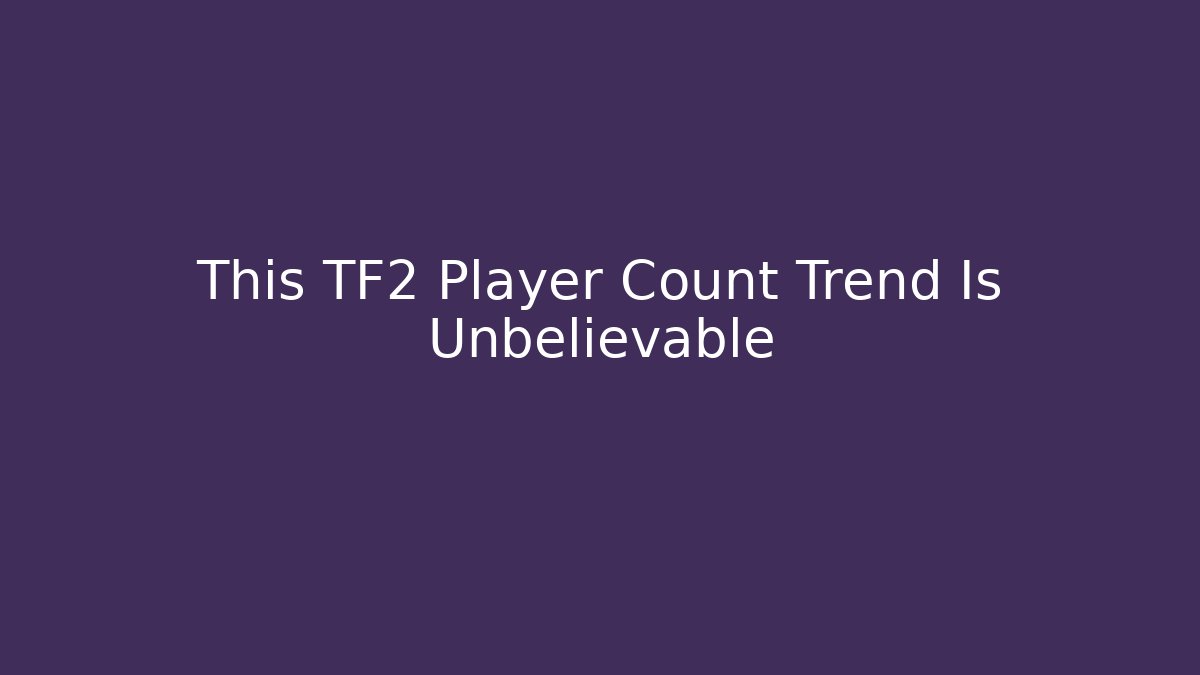 This TF2 Player Count Trend Is Unbelievable - Create More Assets