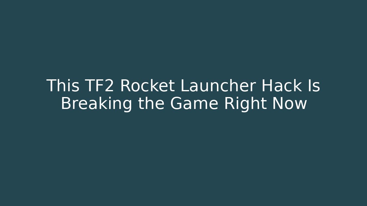 This TF2 Rocket Launcher Hack Is Breaking the Game Right Now
