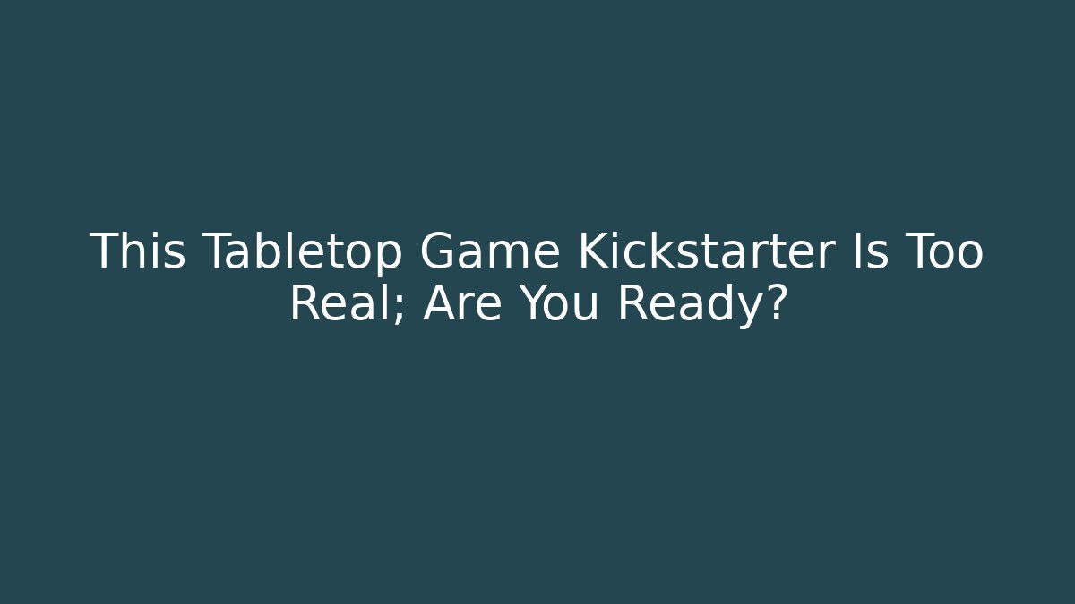 This Tabletop Game Kickstarter Is Too Real; Are You Ready? - Create More Assets