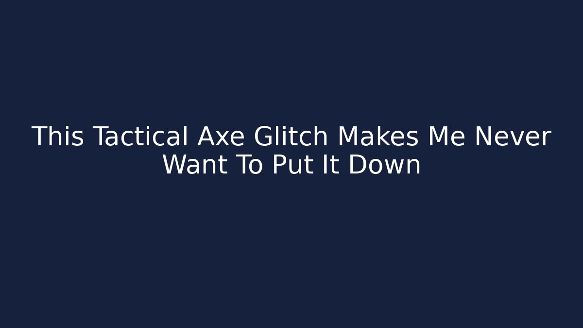 This Tactical Axe Glitch Makes Me Never Want To Put It Down